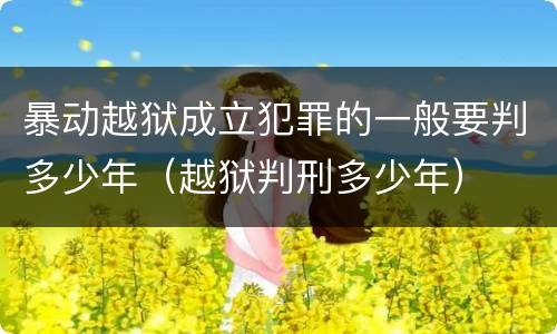 暴动越狱成立犯罪的一般要判多少年（越狱判刑多少年）