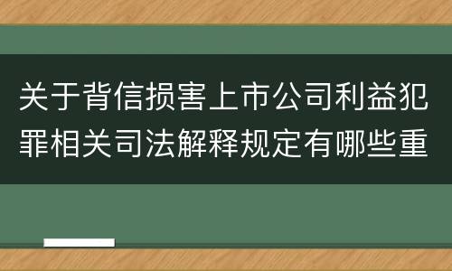 关于背信损害上市公司利益犯罪相关司法解释规定有哪些重要内容