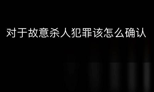 对于故意杀人犯罪该怎么确认