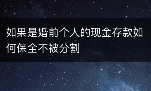 如果是婚前个人的现金存款如何保全不被分割