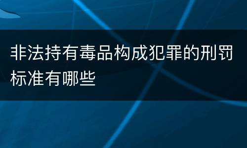 非法持有毒品构成犯罪的刑罚标准有哪些