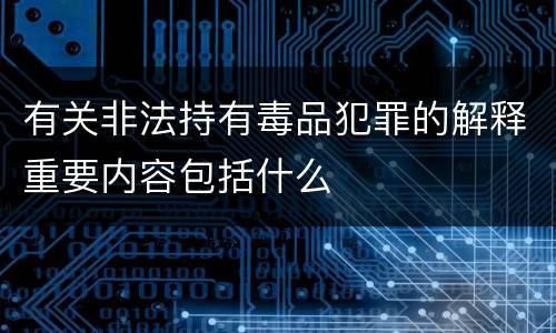 有关非法持有毒品犯罪的解释重要内容包括什么