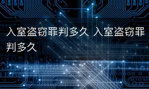 入室盗窃罪判多久 入室盗窃罪判多久