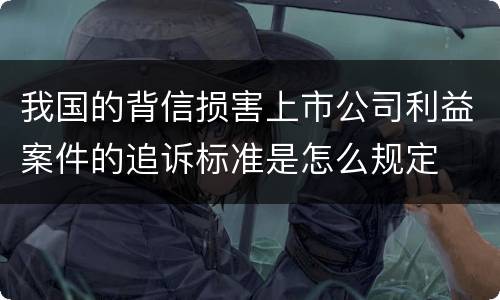 我国的背信损害上市公司利益案件的追诉标准是怎么规定