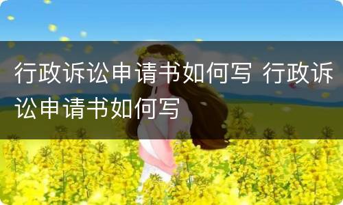 行政诉讼申请书如何写 行政诉讼申请书如何写