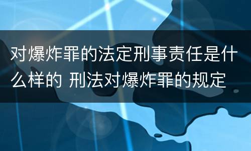 对爆炸罪的法定刑事责任是什么样的 刑法对爆炸罪的规定