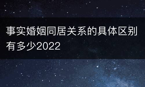 事实婚姻同居关系的具体区别有多少2022