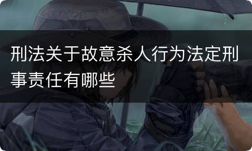 刑法关于故意杀人行为法定刑事责任有哪些