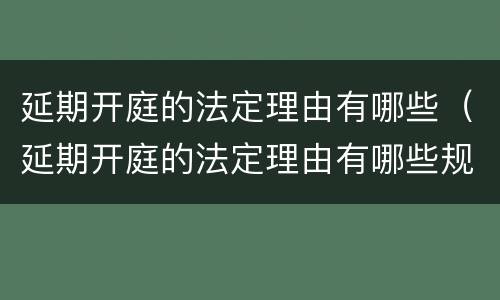 延期开庭的法定理由有哪些（延期开庭的法定理由有哪些规定）