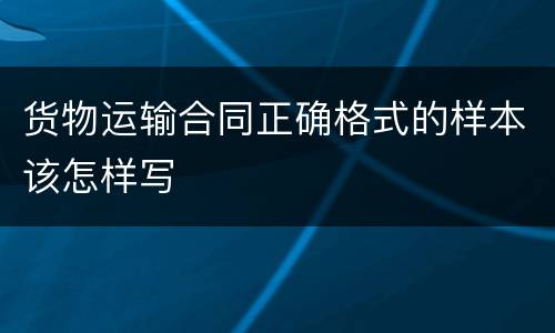 货物运输合同正确格式的样本该怎样写