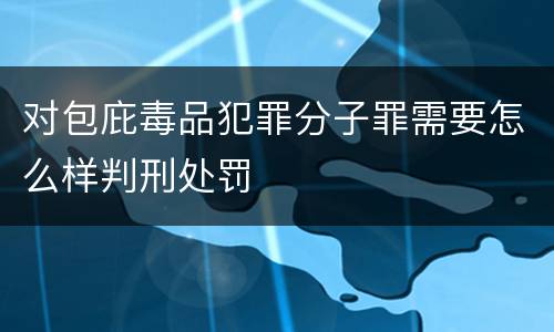 对包庇毒品犯罪分子罪需要怎么样判刑处罚