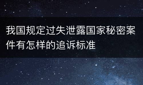 我国规定过失泄露国家秘密案件有怎样的追诉标准