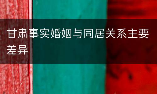 甘肃事实婚姻与同居关系主要差异