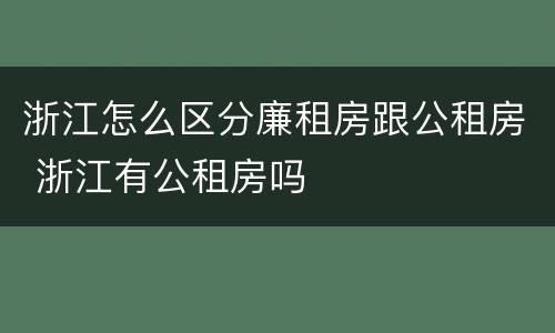 浙江怎么区分廉租房跟公租房 浙江有公租房吗