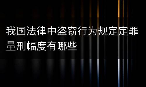 我国法律中盗窃行为规定定罪量刑幅度有哪些