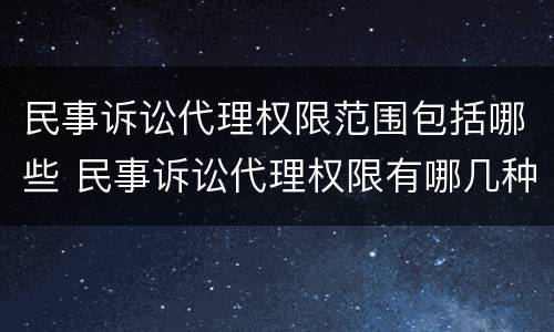 民事诉讼代理权限范围包括哪些 民事诉讼代理权限有哪几种