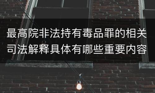 最高院非法持有毒品罪的相关司法解释具体有哪些重要内容