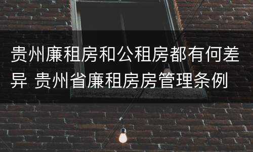 贵州廉租房和公租房都有何差异 贵州省廉租房房管理条例
