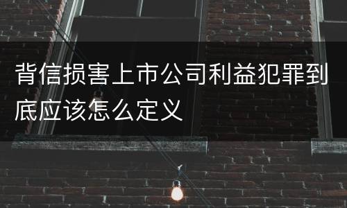 背信损害上市公司利益犯罪到底应该怎么定义