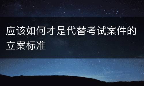 应该如何才是代替考试案件的立案标准