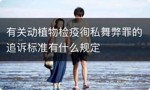 有关动植物检疫徇私舞弊罪的追诉标准有什么规定