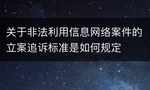 关于非法利用信息网络案件的立案追诉标准是如何规定