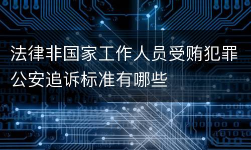 法律非国家工作人员受贿犯罪公安追诉标准有哪些