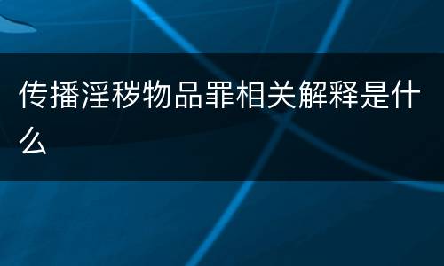 传播淫秽物品罪相关解释是什么