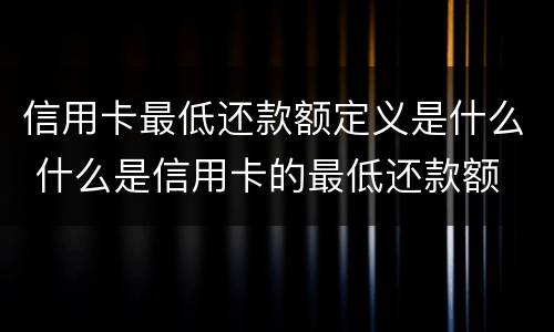 信用卡最低还款额定义是什么 什么是信用卡的最低还款额