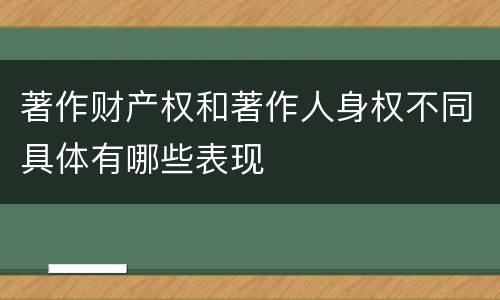 著作财产权和著作人身权不同具体有哪些表现