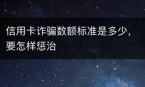 信用卡诈骗数额标准是多少，要怎样惩治