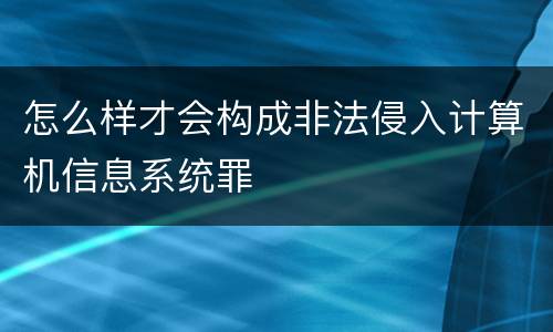 怎么样才会构成非法侵入计算机信息系统罪
