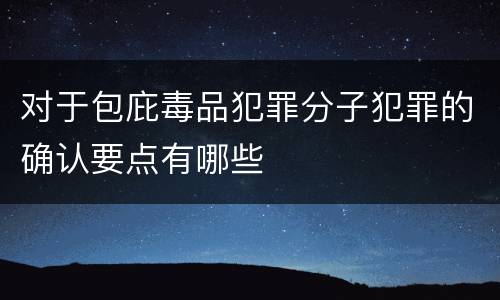 对于包庇毒品犯罪分子犯罪的确认要点有哪些