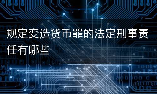 规定变造货币罪的法定刑事责任有哪些