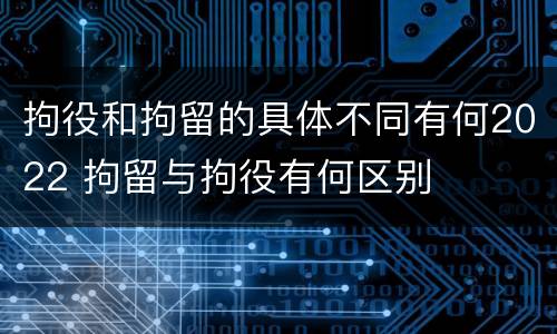 拘役和拘留的具体不同有何2022 拘留与拘役有何区别