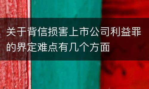 关于背信损害上市公司利益罪的界定难点有几个方面