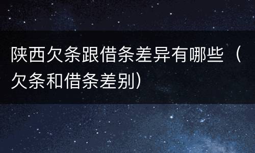 陕西欠条跟借条差异有哪些（欠条和借条差别）