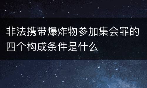 非法携带爆炸物参加集会罪的四个构成条件是什么