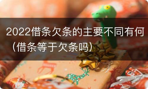 2022借条欠条的主要不同有何（借条等于欠条吗）