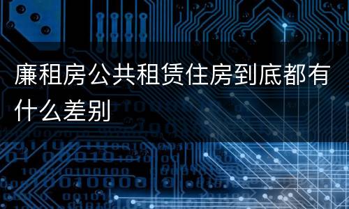 廉租房公共租赁住房到底都有什么差别
