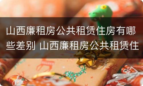 山西廉租房公共租赁住房有哪些差别 山西廉租房公共租赁住房有哪些差别呢