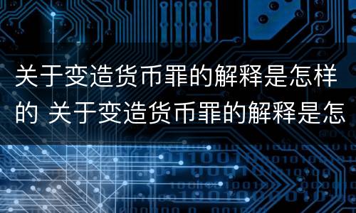 关于变造货币罪的解释是怎样的 关于变造货币罪的解释是怎样的