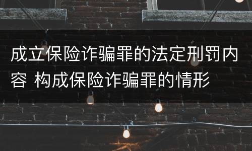 成立保险诈骗罪的法定刑罚内容 构成保险诈骗罪的情形