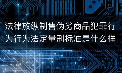 法律放纵制售伪劣商品犯罪行为行为法定量刑标准是什么样