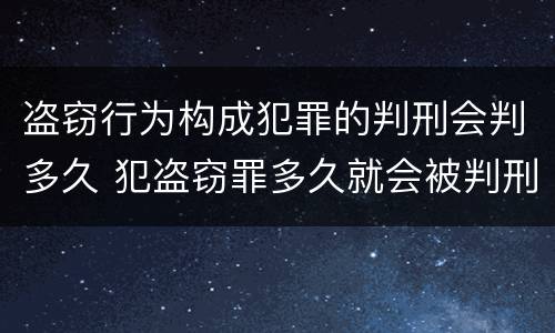 盗窃行为构成犯罪的判刑会判多久 犯盗窃罪多久就会被判刑吗