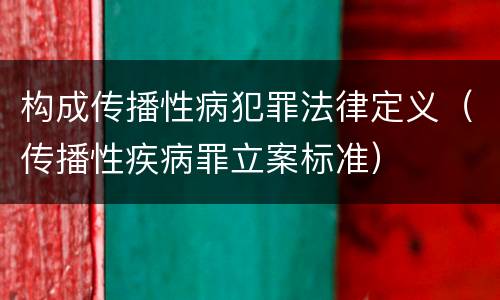 构成传播性病犯罪法律定义（传播性疾病罪立案标准）