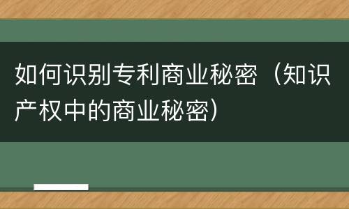 如何识别专利商业秘密（知识产权中的商业秘密）