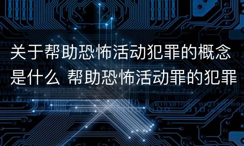 关于帮助恐怖活动犯罪的概念是什么 帮助恐怖活动罪的犯罪主体