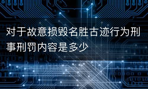 对于故意损毁名胜古迹行为刑事刑罚内容是多少