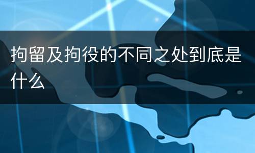 拘留及拘役的不同之处到底是什么